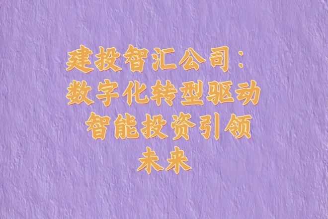 建投智汇公司：数字化转型驱动 智能投资引领未来(图1)